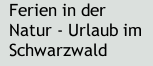 Ferien in der Natur - Urlaub im Schwarzwald